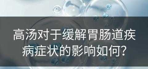 高汤对于缓解胃肠道疾病症状的影响如何？